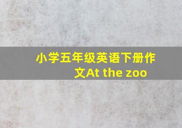 小学五年级英语下册作文At the zoo